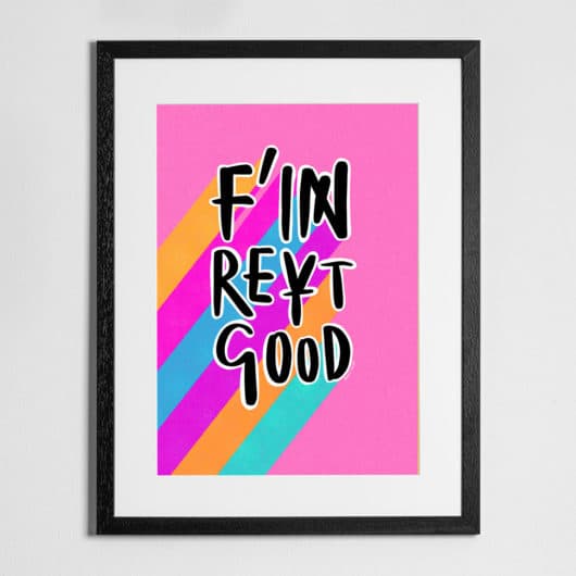 F'in Reyt Good' - Print