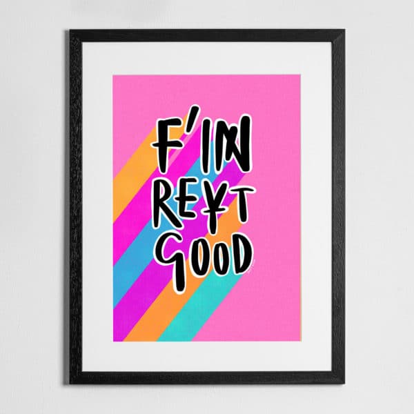 F'in Reyt Good' - Print